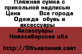 Пляжная сумка с прикольной надписью › Цена ­ 200 - Все города Одежда, обувь и аксессуары » Аксессуары   . Новосибирская обл.